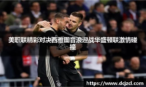 美职联精彩对决西雅图音浪迎战华盛顿联激情碰撞