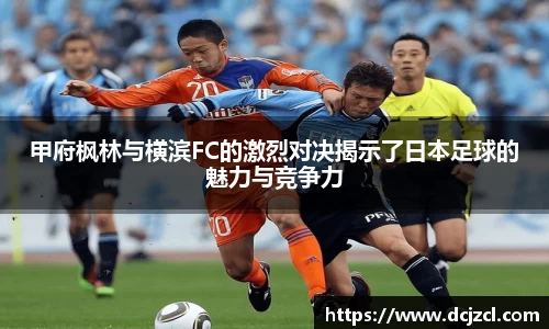 甲府枫林与横滨FC的激烈对决揭示了日本足球的魅力与竞争力