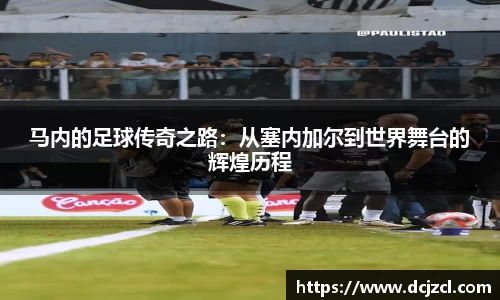 马内的足球传奇之路：从塞内加尔到世界舞台的辉煌历程