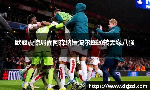 欧冠震惊局面阿森纳遭波尔图逆转无缘八强