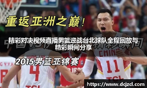 精彩对决视频直播男篮迎战台北球队全程回放与精彩瞬间分享