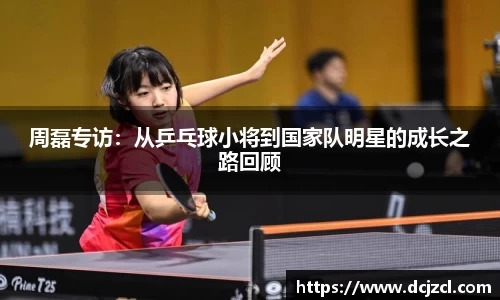 周磊专访：从乒乓球小将到国家队明星的成长之路回顾