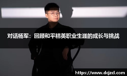 对话杨军：回顾和平精英职业生涯的成长与挑战