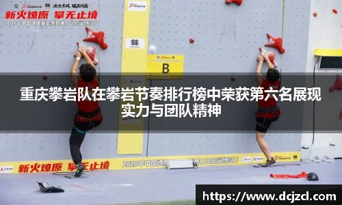 重庆攀岩队在攀岩节奏排行榜中荣获第六名展现实力与团队精神