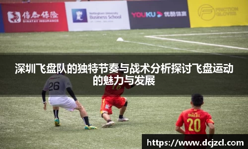 深圳飞盘队的独特节奏与战术分析探讨飞盘运动的魅力与发展