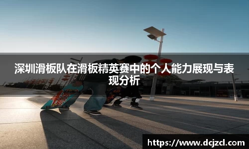 深圳滑板队在滑板精英赛中的个人能力展现与表现分析