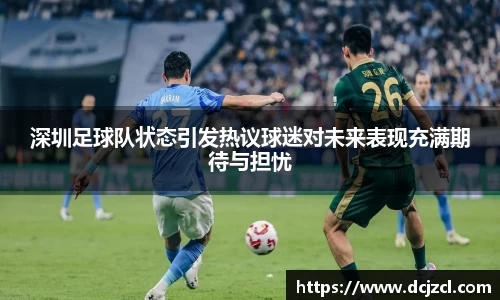 深圳足球队状态引发热议球迷对未来表现充满期待与担忧