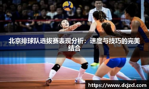 北京排球队选拔赛表现分析：速度与技巧的完美结合