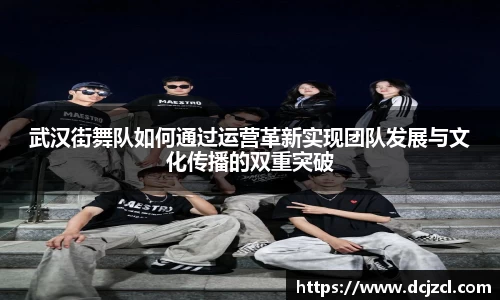 武汉街舞队如何通过运营革新实现团队发展与文化传播的双重突破