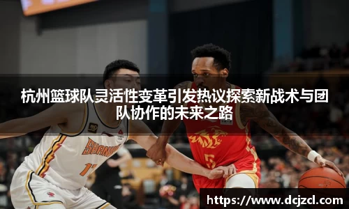 杭州篮球队灵活性变革引发热议探索新战术与团队协作的未来之路