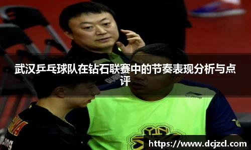武汉乒乓球队在钻石联赛中的节奏表现分析与点评