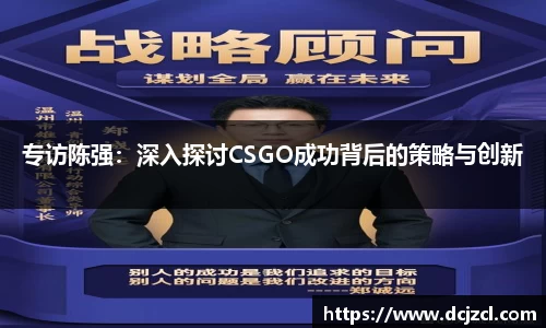专访陈强：深入探讨CSGO成功背后的策略与创新