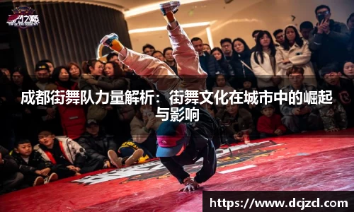 成都街舞队力量解析：街舞文化在城市中的崛起与影响